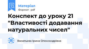 Конспект до уроку 21 "Властивості додавання натуральних чисел"