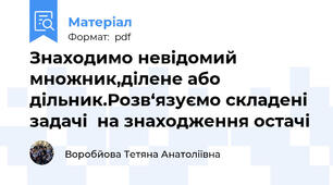 Знаходимо невідомий множник,ділене або дільник.Розв‘язуємо складені задачі  на знаходження остачі