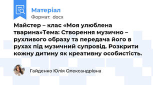 Майстер – клас «Моя улюблена тварина»Тема: Створення музично – рухливого образу та передача його в рухах під музичний супровід. Розкрити кожну дитину як креативну особистість.