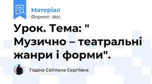 Урок. Тема: " Музично – театральні жанри і форми".
