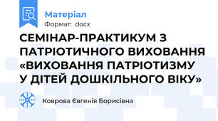 СЕМІНАР-ПРАКТИКУМ З ПАТРІОТИЧНОГО ВИХОВАННЯ «ВИХОВАННЯ ПАТРІОТИЗМУ У ДІТЕЙ ДОШКІЛЬНОГО ВІКУ»