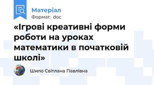 «Ігрові креативні форми роботи на уроках математики в початковій школі»