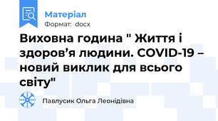 Виховна година " Життя і здоров’я людини. COVID-19 – новий виклик для всього світу"