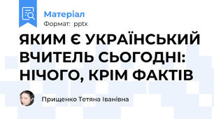 ЯКИМ Є УКРАЇНСЬКИЙ ВЧИТЕЛЬ СЬОГОДНІ: НІЧОГО, КРІМ ФАКТІВ