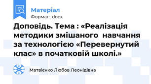Доповідь. Тема : «Реалізація методики змішаного  навчання за технологією «Перевернутий клас» в початковій школі.»