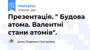 Презентація. " Будова атома. Валентні стани атомів".