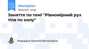 Заняття по темі "Рівномірний рух тіла по колу"