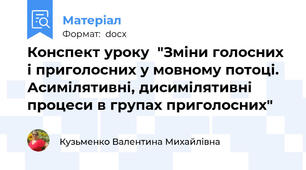 Конспект уроку  "Зміни голосних і приголосних у мовному потоці. Асимілятивні, дисимілятивні процеси в групах приголосних"