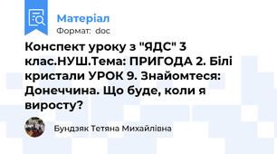 Конспект уроку з "ЯДС" 3 клас.НУШ.Тема: ПРИГОДА 2. Білі кристали УРОК 9. Знайомтеся: Донеччина. Що буде, коли я виросту?