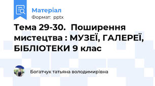 Тема 29-30.Поширення мистецтва : МУЗЕЇ, ГАЛЕРЕЇ, БІБЛІОТЕКИ 9 клас