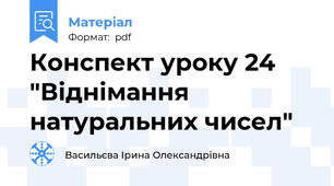 Конспект уроку 24 "Віднімання натуральних чисел"