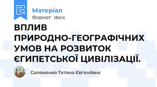 ВПЛИВ ПРИРОДНО-ГЕОГРАФІЧНИХ  УМОВ НА РОЗВИТОК ЄГИПЕТСЬКОЇ ЦИВІЛІЗАЦІЇ.