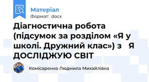 Діагностична робота   (підсумок за розділом «Я у школі. Дружний клас») з   Я ДОСЛІДЖУЮ СВІТ