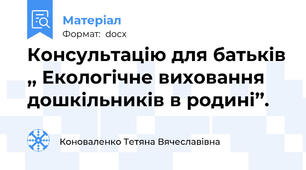 Консультацію для батьків ,, Екологічне виховання дошкільників в родині’’.