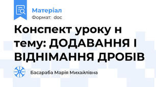 Конспект уроку н тему: ДОДАВАННЯ І ВІДНІМАННЯ ДРОБІВ