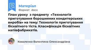 План уроку  з предмету  «Технологія приготування борошняних кондитерських виробів» на тему: Технологія приготування бісквітного тіста. Класифікація бісквітних напівфабрикатів.