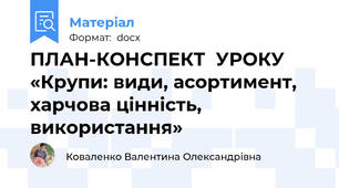 ПЛАН-КОНСПЕКТ  УРОКУ «Крупи: види, асортимент, харчова цінність, використання»