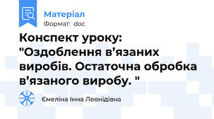 Конспект уроку: "Оздоблення в’язаних виробів. Остаточна обробка в’язаного виробу. "