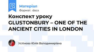 Конспект уроку GLUSTONBURY – ONE OF THE ANCIENT CITIES IN LONDON