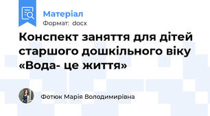 Конспект заняття для дітей старшого дошкільного віку  «Вода- це життя»