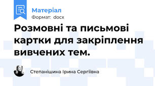 Розмовні та письмові картки для закріплення  вивчених тем.