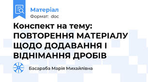 Конспект на тему: ПОВТОРЕННЯ МАТЕРІАЛУ ЩОДО ДОДАВАННЯ І ВІДНІМАННЯ ДРОБІВ
