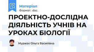 ПРОЕКТНО-ДОСЛІДНА ДІЯЛЬНІСТЬ УЧНІВ НА УРОКАХ БІОЛОГІЇ