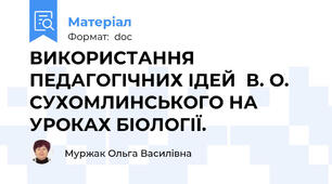 ВИКОРИСТАННЯ ПЕДАГОГІЧНИХ ІДЕЙ  В. О. СУХОМЛИНСЬКОГО НА УРОКАХ БІОЛОГІЇ.
