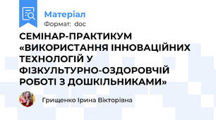 СЕМІНАР-ПРАКТИКУМ «ВИКОРИСТАННЯ ІННОВАЦІЙНИХ ТЕХНОЛОГІЙ У ФІЗКУЛЬТУРНО-ОЗДОРОВЧІЙ РОБОТІ З ДОШКІЛЬНИКАМИ»