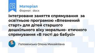 Інтегроване заняття спрямування  за освітньою програмою «Впевнений старт» для дітей старшого дошкільного віку морально- етичного спрямування «В гості до бабусі»