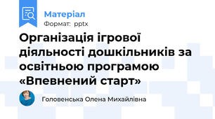 Організація ігрової діяльності дошкільників за освітньою програмою «Впевнений старт»