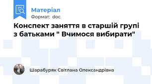 Конспект заняття в старшій групі з батьками " Вчимося вибирати"