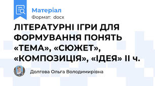 ЛІТЕРАТУРНІ ІГРИ ДЛЯ ФОРМУВАННЯ ПОНЯТЬ «ТЕМА», «СЮЖЕТ», «КОМПОЗИЦІЯ», «ІДЕЯ» ІІ ч.