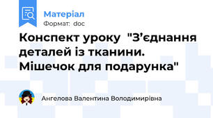 Конспект уроку  "З’єднання деталей із тканини. Мішечок для подарунка"