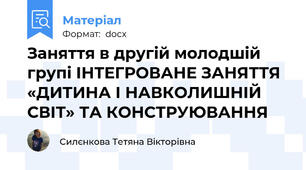 Заняття в другій молодшій групі ІНТЕГРОВАНЕ ЗАНЯТТЯ «ДИТИНА І НАВКОЛИШНІЙ СВІТ» ТА КОНСТРУЮВАННЯ