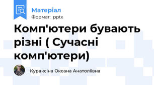 Комп'ютери бувають різні ( Сучасні комп'ютери)