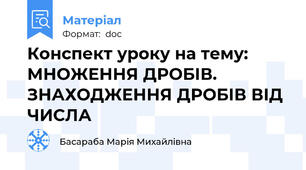 Конспект уроку на тему: МНОЖЕННЯ ДРОБІВ. ЗНАХОДЖЕННЯ ДРОБІВ ВІД ЧИСЛА