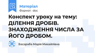 Конспект уроку на тему: ДІЛЕННЯ ДРОБІВ. ЗНАХОДЖЕННЯ ЧИСЛА ЗА ЙОГО ДРОБОМ.
