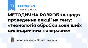 МЕТОДИЧНА РОЗРОБКА щодо проведення лекції на тему:  «Технологія обробки зовнішніх циліндричних поверхонь»