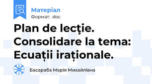 Plan de lecţie. Consolidare la tema: Ecuații iraționale.