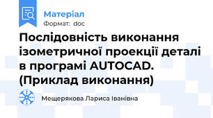 Послідовність виконання ізометричної проекції деталі в програмі AUTOCAD. (Приклад виконання)