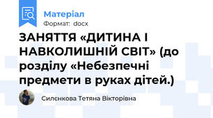 ЗАНЯТТЯ «ДИТИНА І НАВКОЛИШНІЙ СВІТ» (до розділу «Небезпечні предмети в руках дітей.)