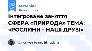 Інтегроване заняття СФЕРА «ПРИРОДА» ТЕМА: «РОСЛИНИ - НАШІ ДРУЗІ»