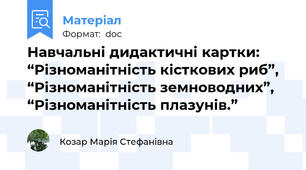 Навчальні дидактичні картки:  “Різноманітність кісткових риб”, “Різноманітність земноводних”, “Різноманітність плазунів.”