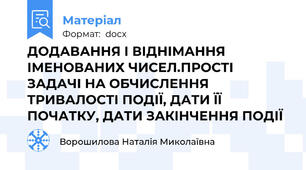 ДОДАВАННЯ І ВІДНІМАННЯ ІМЕНОВАНИХ ЧИСЕЛ.ПРОСТІ ЗАДАЧІ НА ОБЧИСЛЕННЯ ТРИВАЛОСТІ ПОДІЇ, ДАТИ ЇЇ ПОЧАТКУ, ДАТИ ЗАКІНЧЕННЯ ПОДІЇ