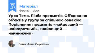 Урок Тема. Лічба предметів. Об’єднання об’єктів у групу за спільною ознакою. Порівняння предметів «найдовший — найкоротший», «найвищий — найнижчий»