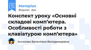 Конспект уроку «Основні складові комп’ютера.  Особливості роботи з клавіатурою комп’ютера»