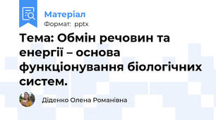 Тема: Обмін речовин та енергії – основа функціонування біологічних систем.