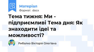Тема тижня: Ми - підприємливі Тема дня: Як знаходити ідеї та можливості?