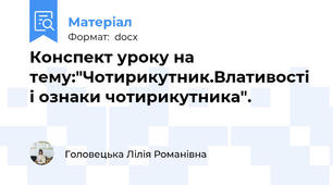 Конспект уроку на тему:"Чотирикутник.Влативості і ознаки чотирикутника".